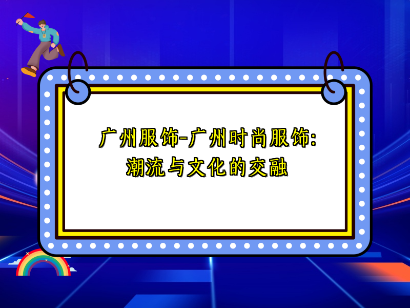 广州服饰-广州时尚服饰：潮流与文化的交融