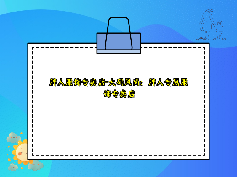 胖人服饰专卖店-大码风尚：胖人专属服饰专卖店