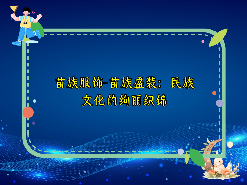 苗族服饰-苗族盛装：民族文化的绚丽织锦