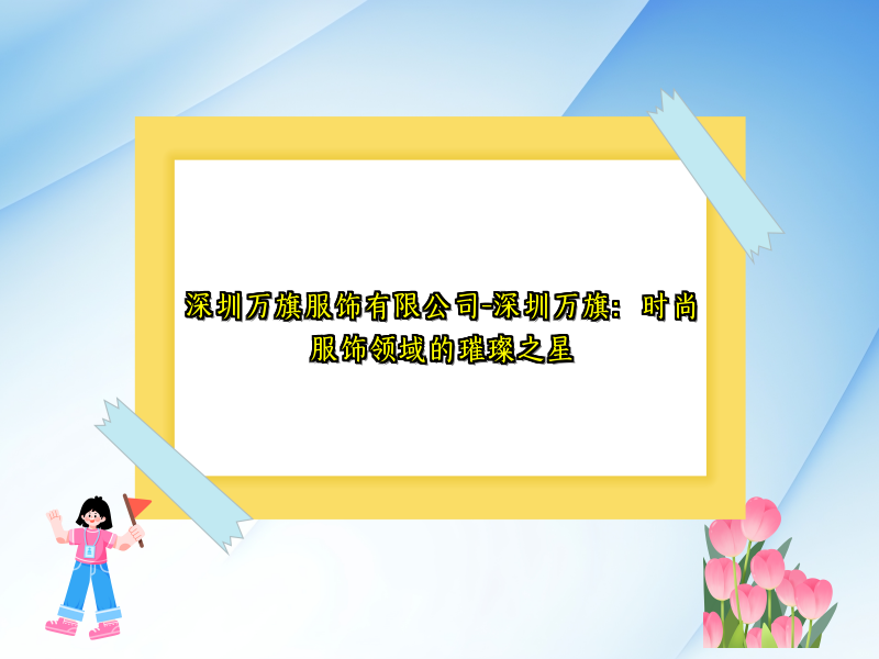 深圳万旗服饰有限公司-深圳万旗：时尚服饰领域的璀璨之星