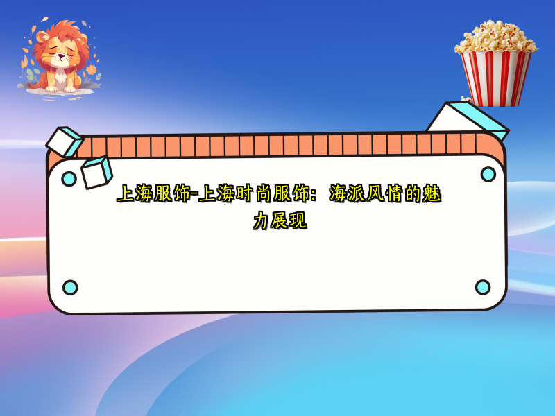 上海服饰-上海时尚服饰：海派风情的魅力展现