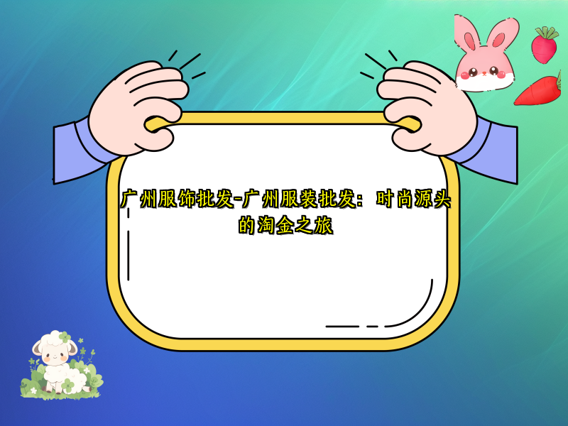 广州服饰批发-广州服装批发：时尚源头的淘金之旅