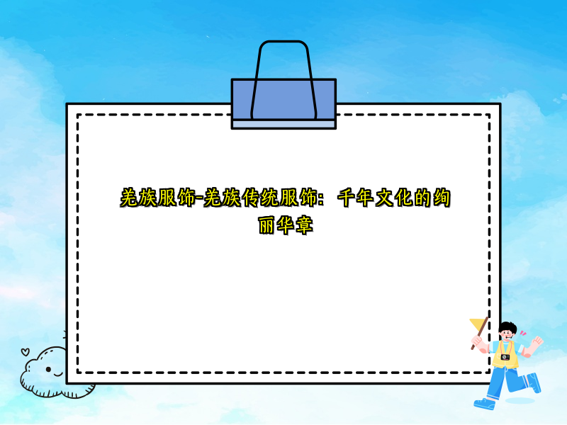 羌族服饰-羌族传统服饰：千年文化的绚丽华章