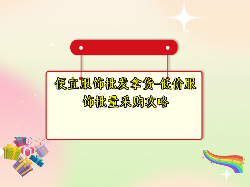 便宜服饰批发拿货-低价服饰批量采购攻略