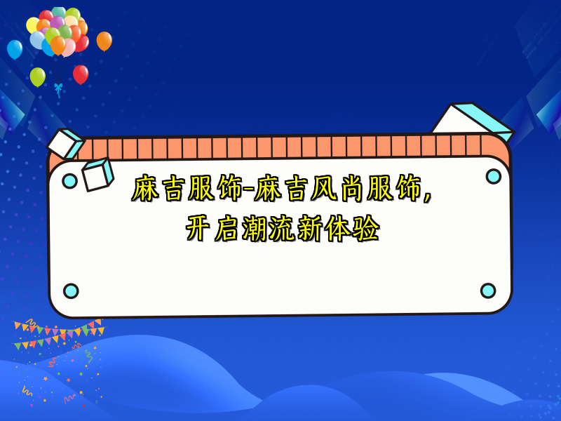 麻吉服饰-麻吉风尚服饰，开启潮流新体验