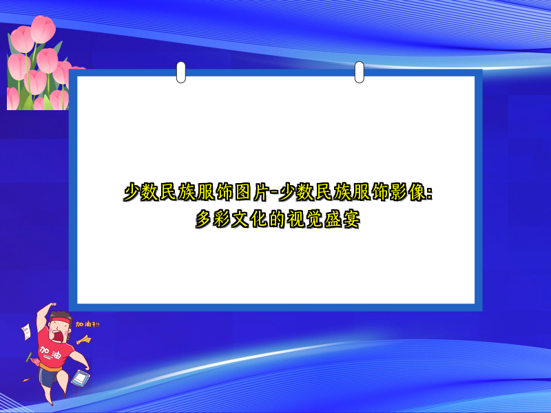 少数民族服饰图片-少数民族服饰影像：多彩文化的视觉盛宴