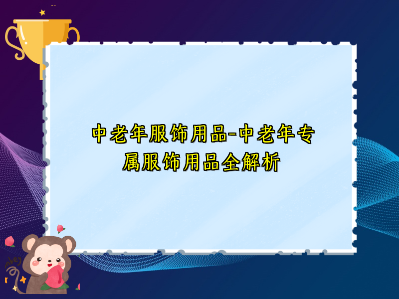 中老年服饰用品-中老年专属服饰用品全解析