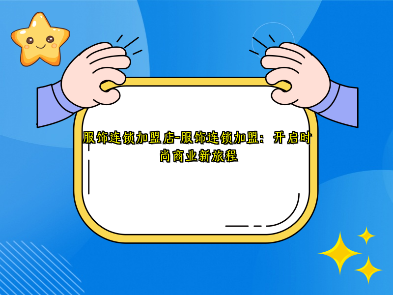 服饰连锁加盟店-服饰连锁加盟：开启时尚商业新旅程