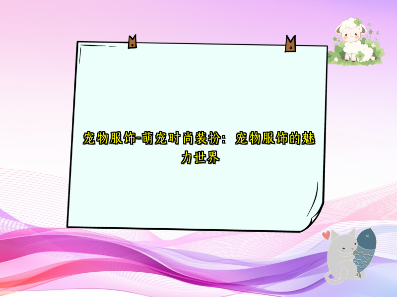 宠物服饰-萌宠时尚装扮：宠物服饰的魅力世界
