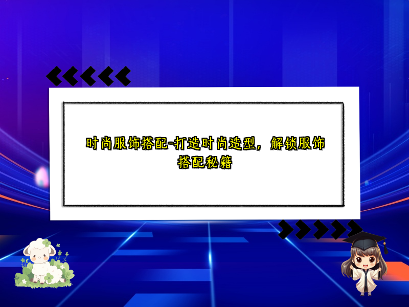 时尚服饰搭配-打造时尚造型，解锁服饰搭配秘籍