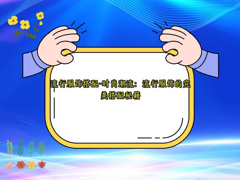 流行服饰搭配-时尚潮流：流行服饰的完美搭配秘籍