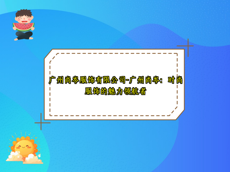 广州尚岑服饰有限公司-广州尚岑：时尚服饰的魅力领航者