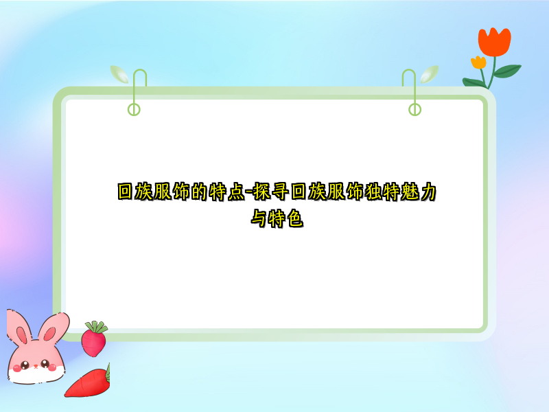 回族服饰的特点-探寻回族服饰独特魅力与特色
