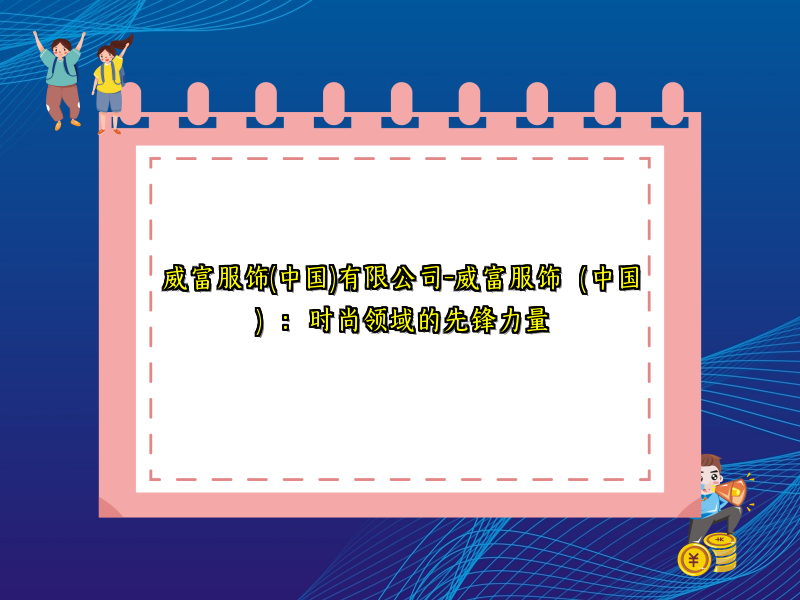 威富服饰(中国)有限公司-威富服饰（中国）：时尚领域的先锋力量