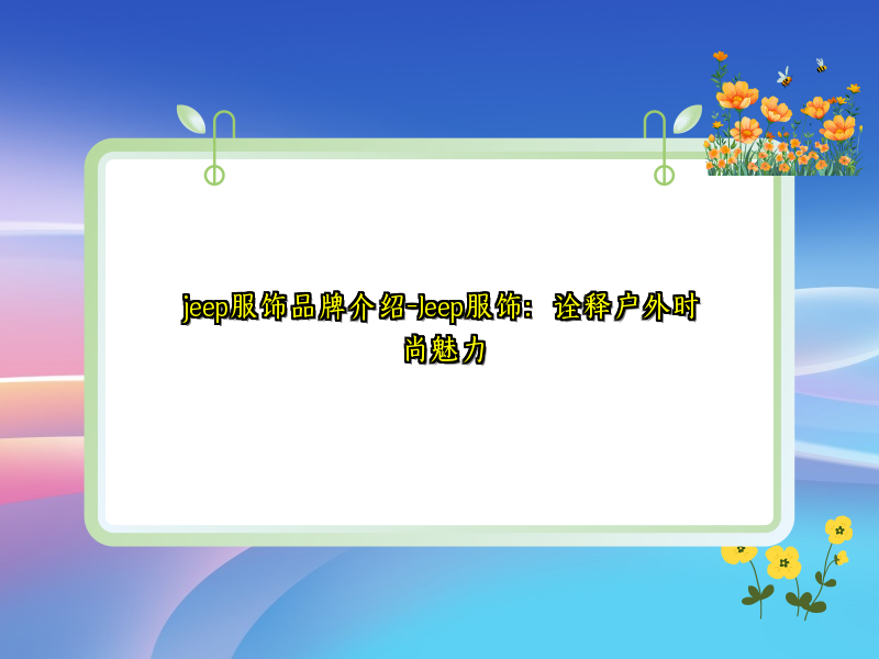 jeep服饰品牌介绍-Jeep服饰：诠释户外时尚魅力