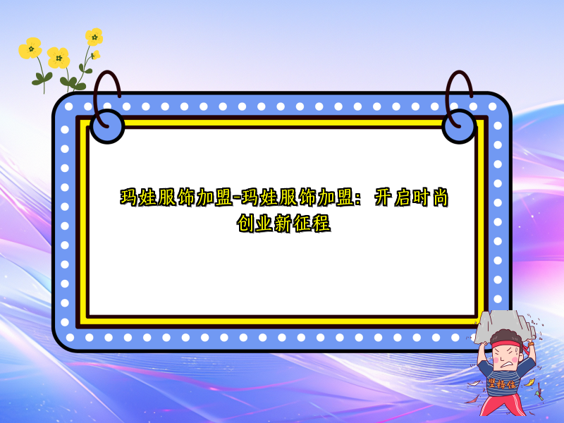 玛娃服饰加盟-玛娃服饰加盟：开启时尚创业新征程