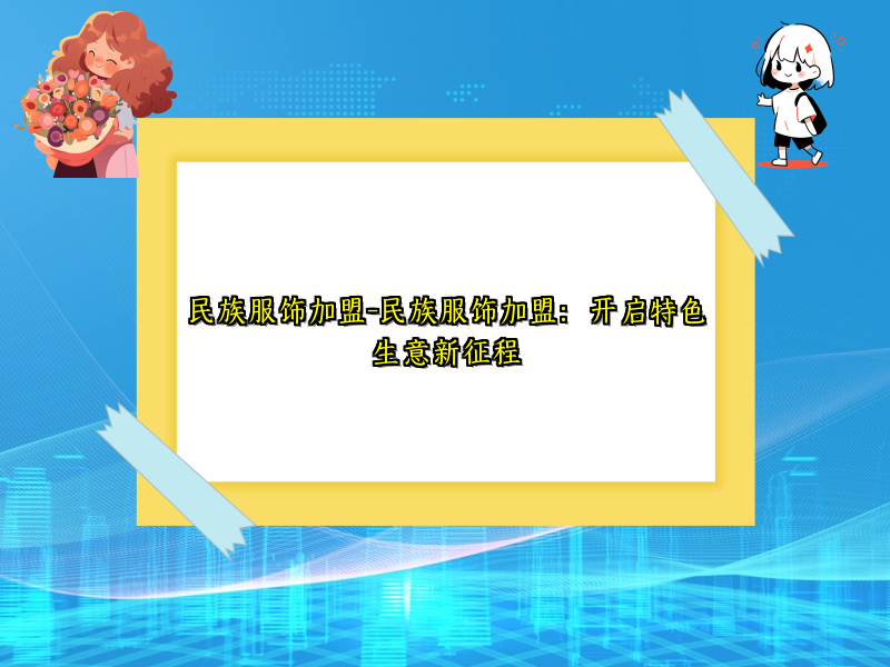 民族服饰加盟-民族服饰加盟：开启特色生意新征程