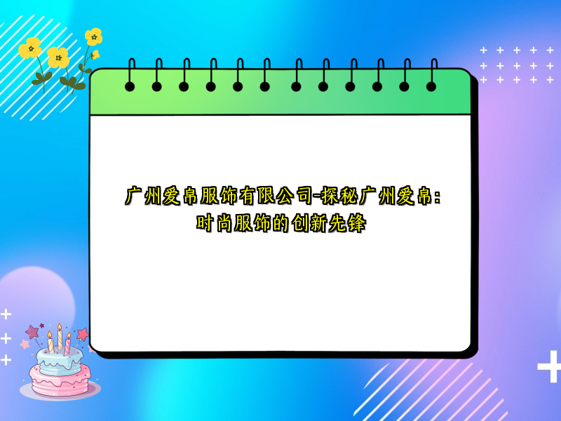 广州爱帛服饰有限公司-探秘广州爱帛：时尚服饰的创新先锋