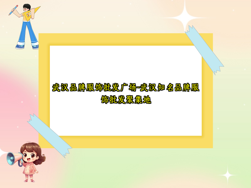 武汉品牌服饰批发广场-武汉知名品牌服饰批发聚集地