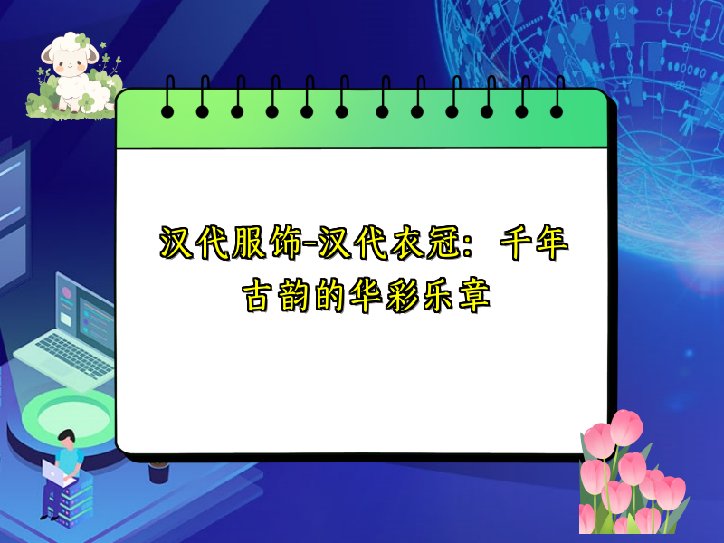 汉代服饰-汉代衣冠：千年古韵的华彩乐章