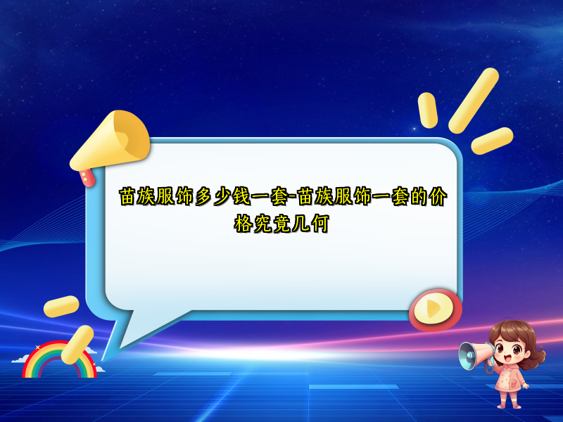 苗族服饰多少钱一套-苗族服饰一套的价格究竟几何