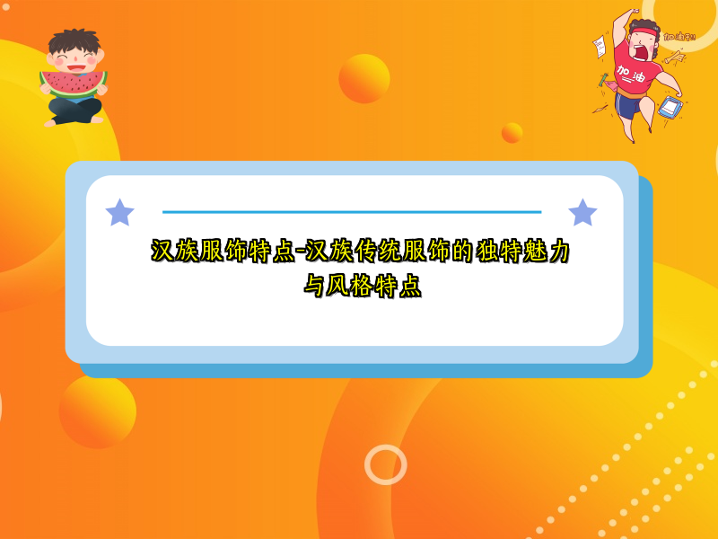 汉族服饰特点-汉族传统服饰的独特魅力与风格特点