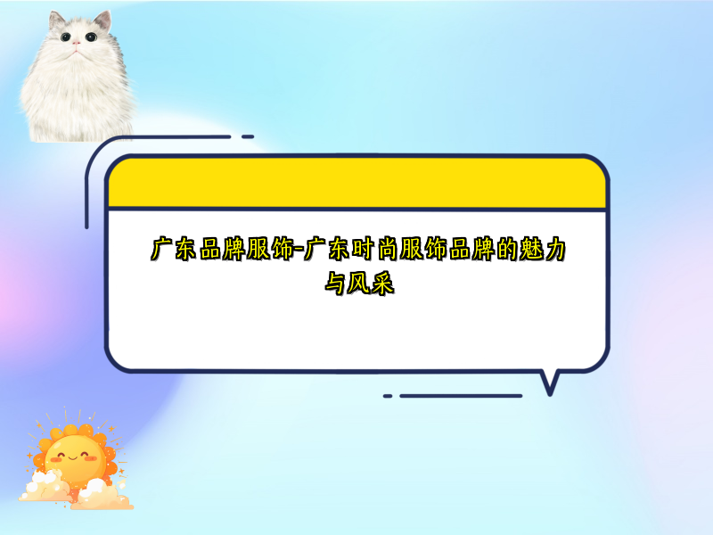广东品牌服饰-广东时尚服饰品牌的魅力与风采
