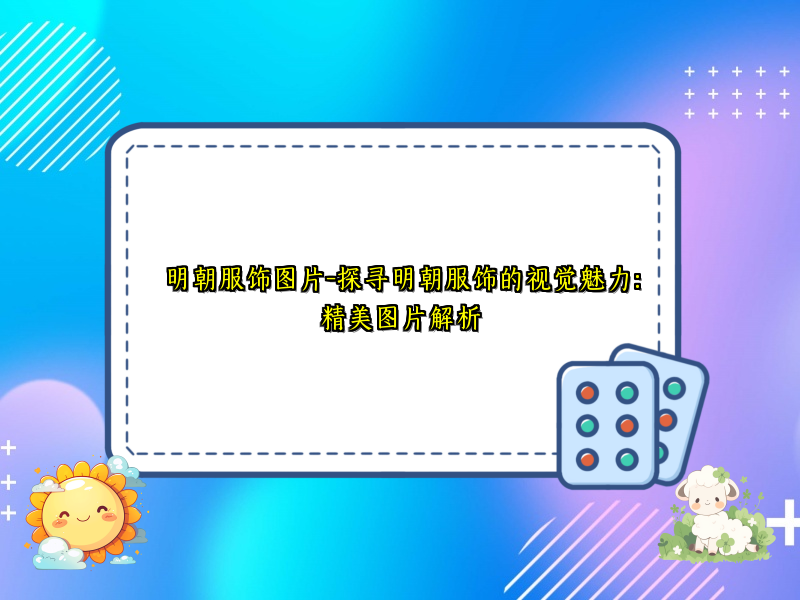 明朝服饰图片-探寻明朝服饰的视觉魅力：精美图片解析