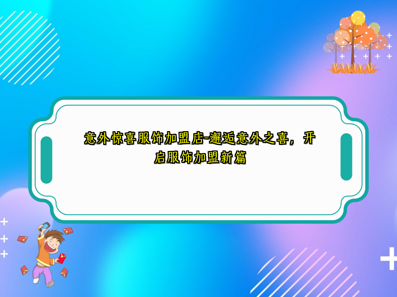 意外惊喜服饰加盟店-邂逅意外之喜，开启服饰加盟新篇