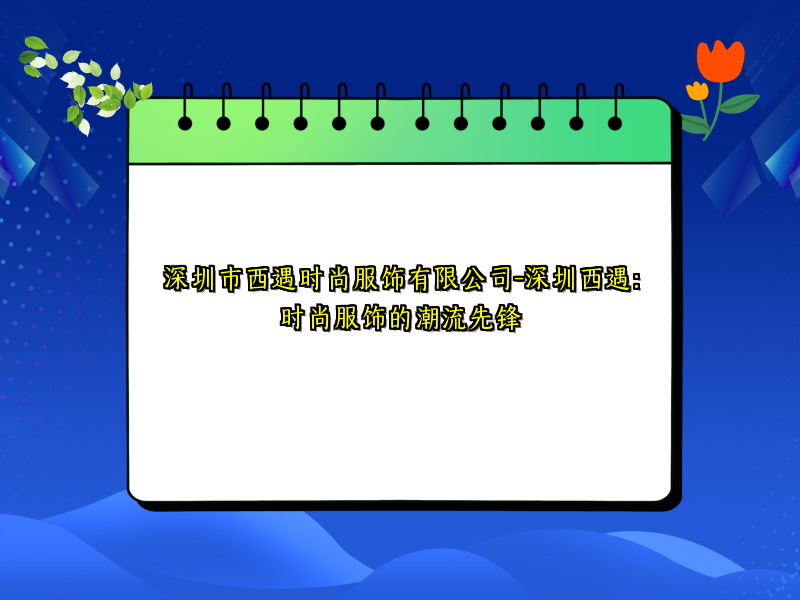 深圳市西遇时尚服饰有限公司-深圳西遇：时尚服饰的潮流先锋