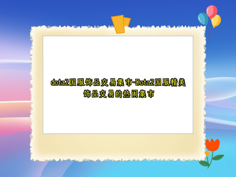 dota2国服饰品交易集市-Dota2国服精美饰品交易的热闹集市
