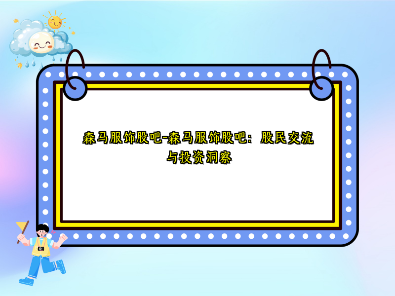 森马服饰股吧-森马服饰股吧：股民交流与投资洞察