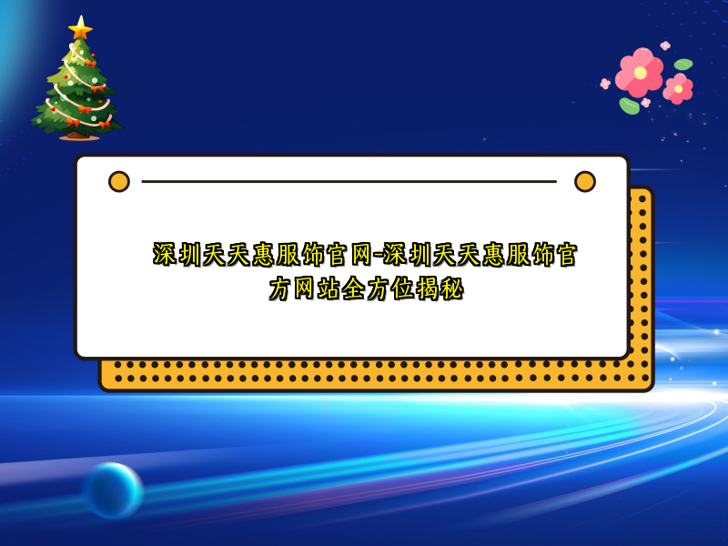 深圳天天惠服饰官网-深圳天天惠服饰官方网站全方位揭秘