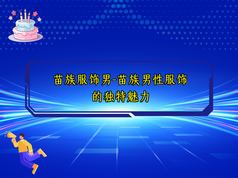 苗族服饰男-苗族男性服饰的独特魅力