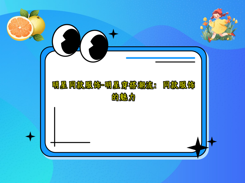 明星同款服饰-明星穿搭潮流：同款服饰的魅力