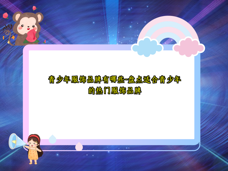 青少年服饰品牌有哪些-盘点适合青少年的热门服饰品牌