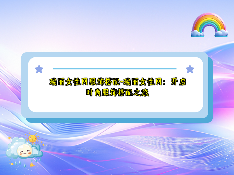 瑞丽女性网服饰搭配-瑞丽女性网：开启时尚服饰搭配之旅