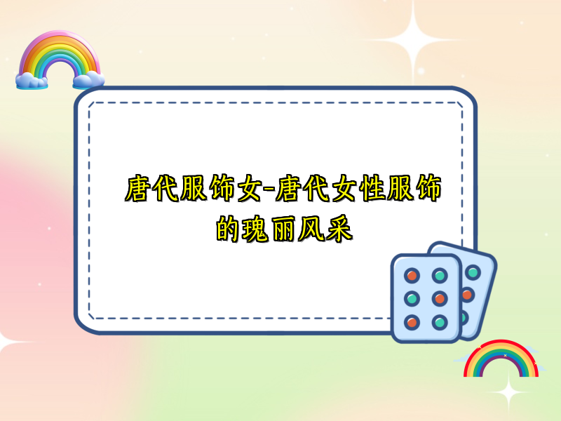 唐代服饰女-唐代女性服饰的瑰丽风采