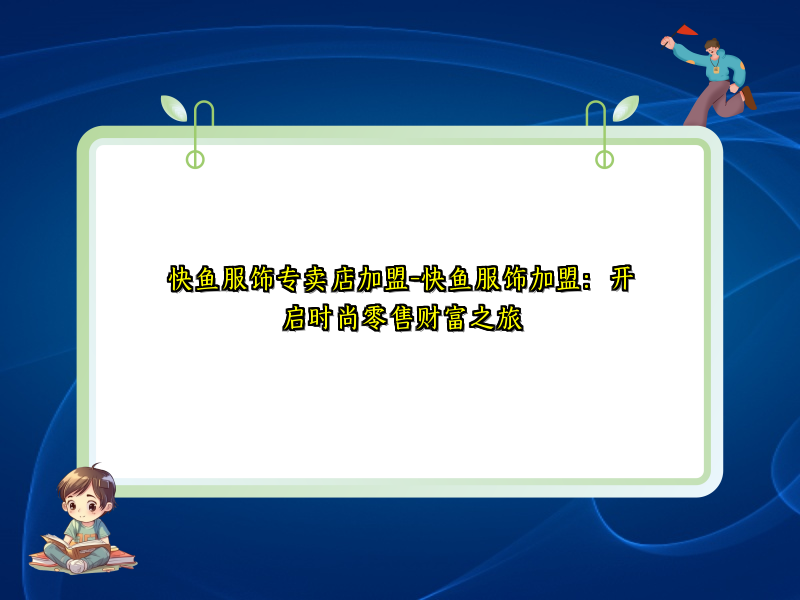 快鱼服饰专卖店加盟-快鱼服饰加盟：开启时尚零售财富之旅