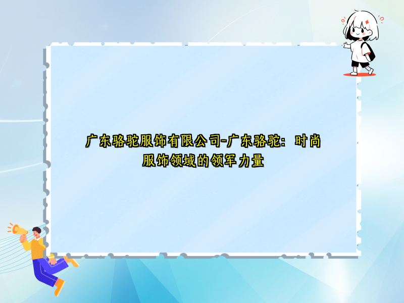 广东骆驼服饰有限公司-广东骆驼：时尚服饰领域的领军力量