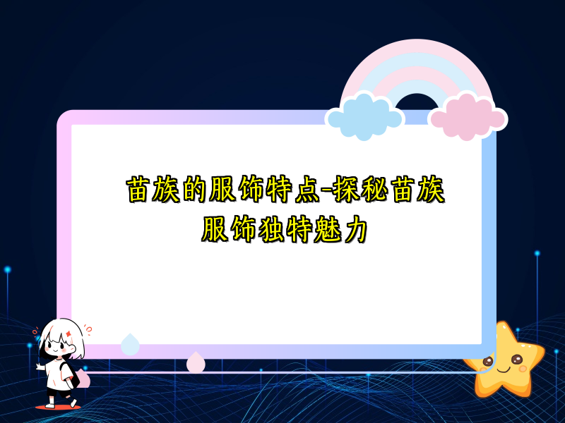 苗族的服饰特点-探秘苗族服饰独特魅力