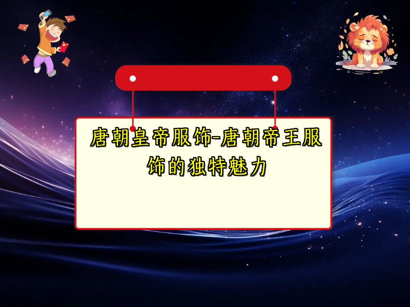 唐朝皇帝服饰-唐朝帝王服饰的独特魅力