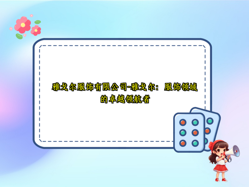 雅戈尔服饰有限公司-雅戈尔：服饰领域的卓越领航者