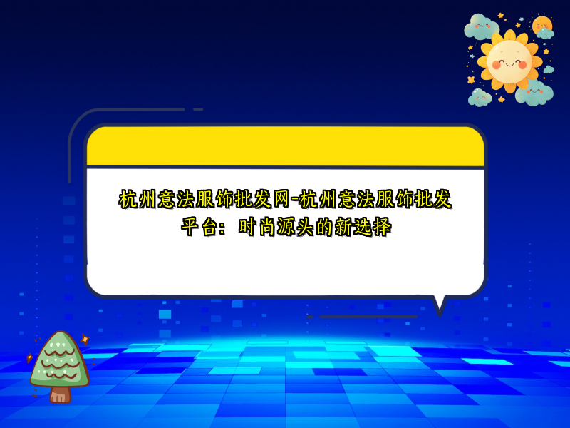 杭州意法服饰批发网-杭州意法服饰批发平台：时尚源头的新选择