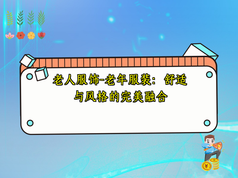 老人服饰-老年服装：舒适与风格的完美融合