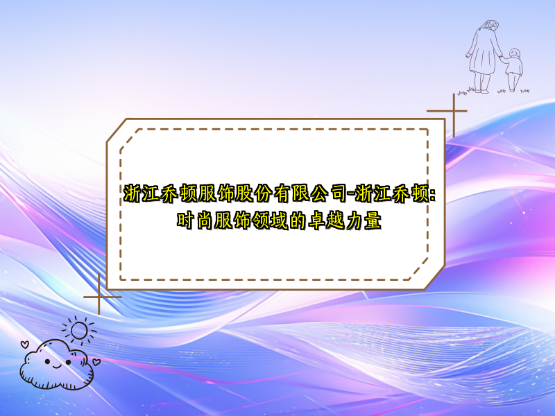 浙江乔顿服饰股份有限公司-浙江乔顿：时尚服饰领域的卓越力量