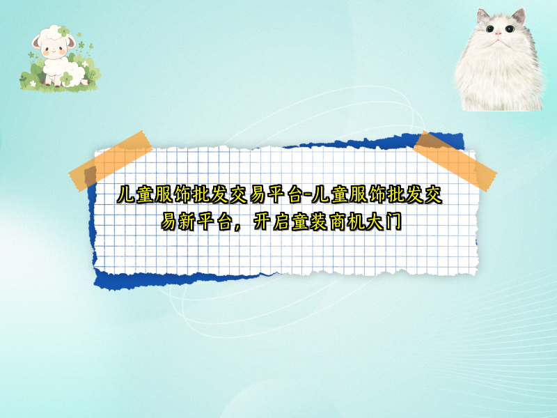 儿童服饰批发交易平台-儿童服饰批发交易新平台，开启童装商机大门