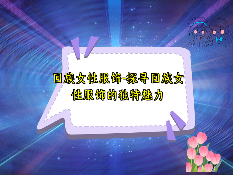 回族女性服饰-探寻回族女性服饰的独特魅力