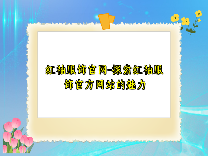 红袖服饰官网-探索红袖服饰官方网站的魅力