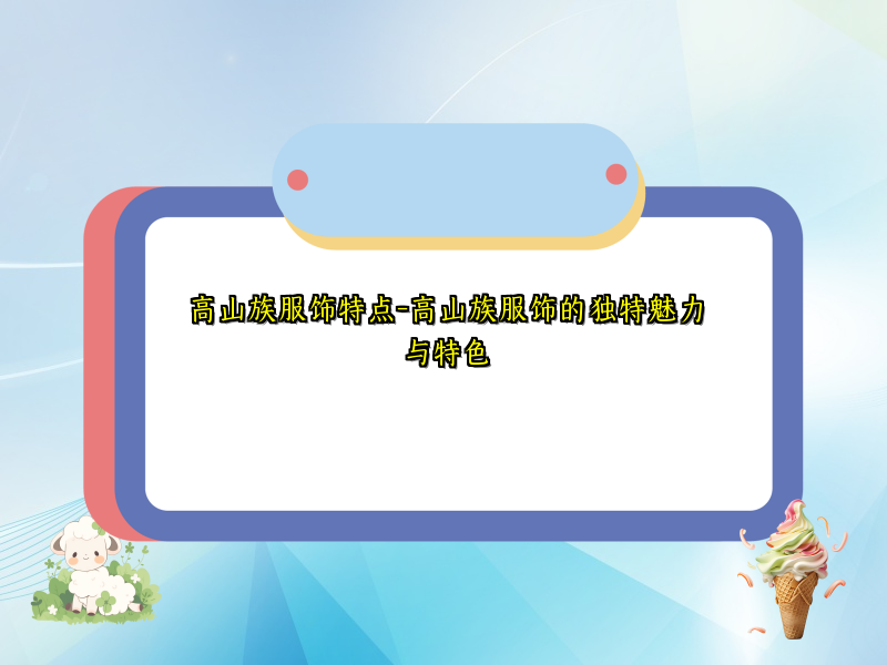 高山族服饰特点-高山族服饰的独特魅力与特色